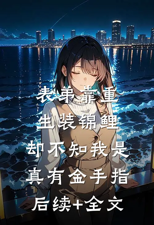 表弟靠重生装锦鲤，却不知我是真有金手指后续+全文
