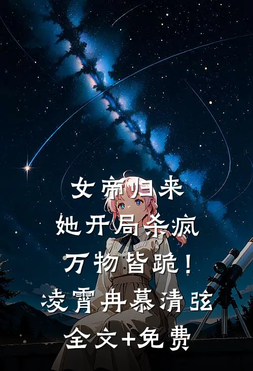 女帝归来：她开局杀疯，万物皆跪！凌霄冉慕清弦全文+免费