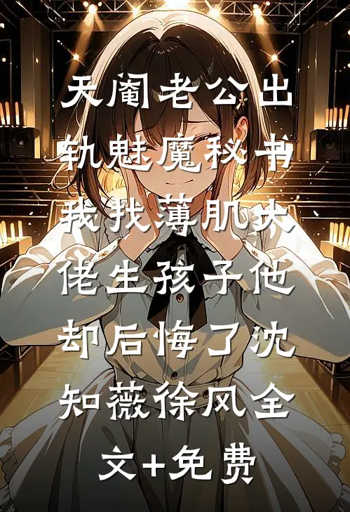 天阉老公出轨魅魔秘书，我找薄肌大佬生孩子他却后悔了沈知薇徐风全文+免费