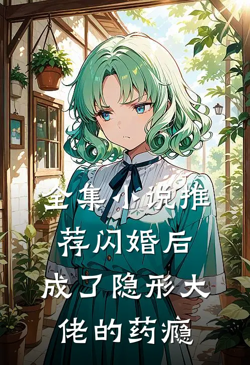 全集小说推荐闪婚后，成了隐形大佬的药瘾