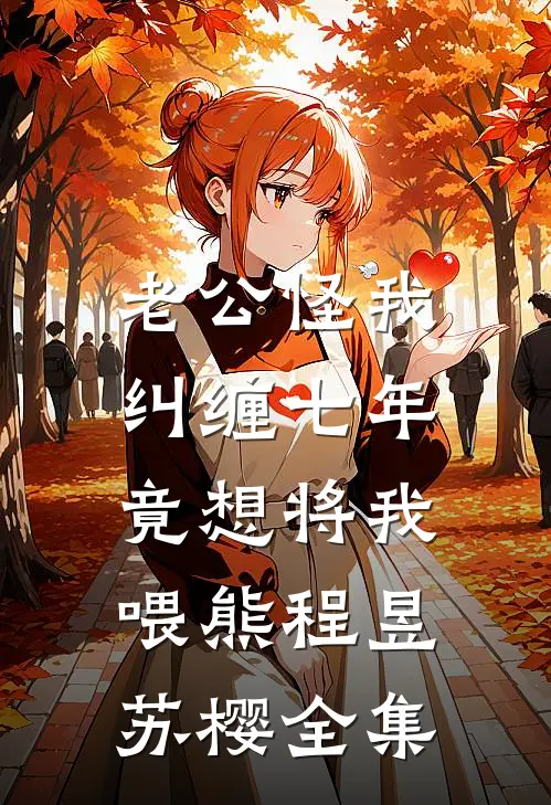 老公怪我纠缠七年，竟想将我喂熊程昱苏樱全集