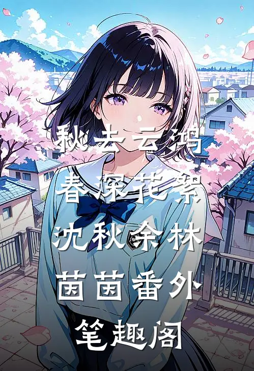 秋去云鸿，春深花絮：沈秋余林茵茵番外笔趣阁