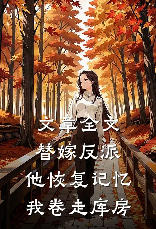 文章全文替嫁反派，他恢复记忆我卷走库房