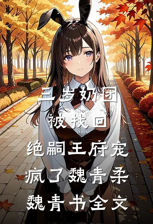 三岁奶团被找回，绝嗣王府宠疯了魏青柔魏青书全文