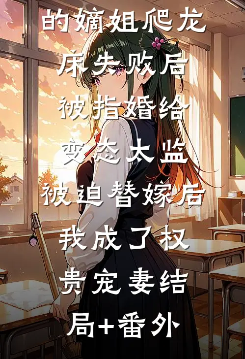 爱攀附权贵的嫡姐爬龙床失败后被指婚给变态太监，被迫替嫁后，我成了权贵宠妻结局+番外