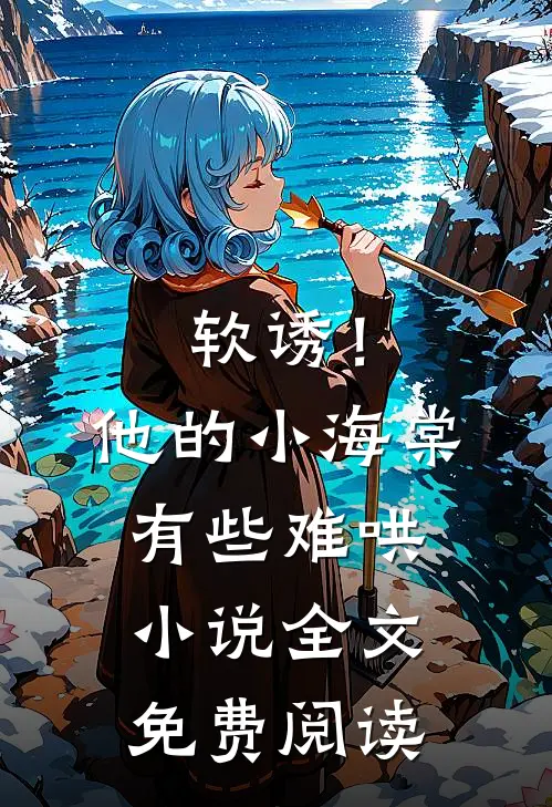 软诱！他的小海棠有些难哄小说全文免费阅读
