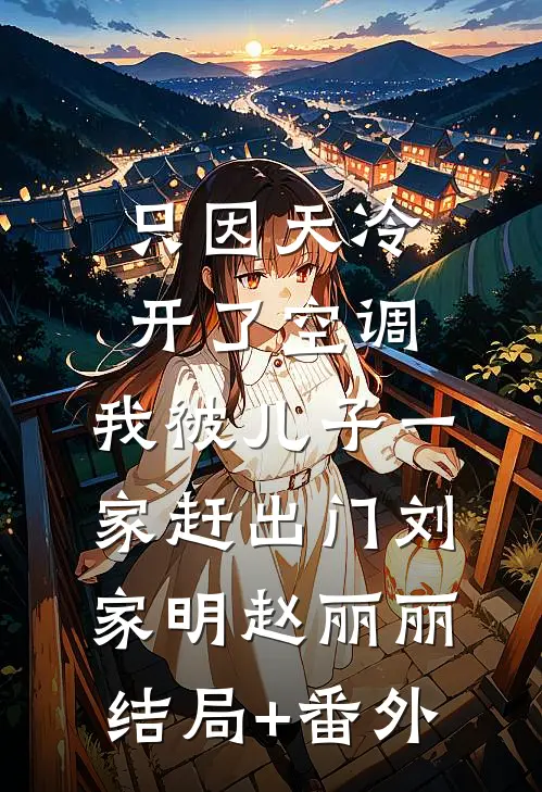 只因天冷开了空调，我被儿子一家赶出门刘家明赵丽丽结局+番外