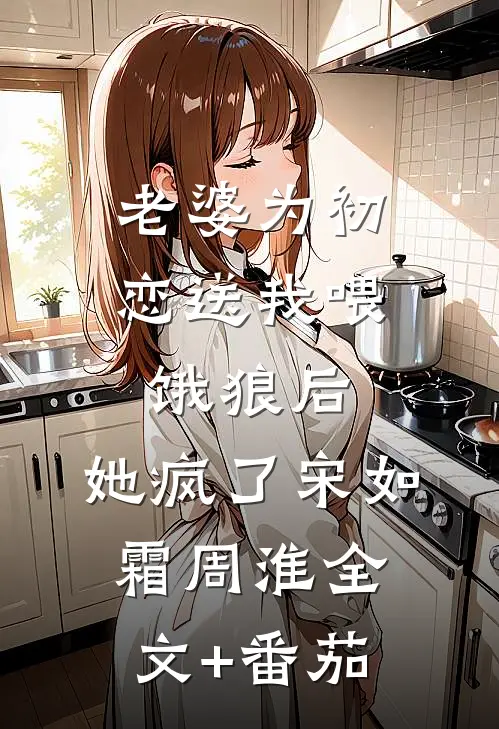 老婆为初恋送我喂饿狼后，她疯了宋如霜周淮全文+番茄