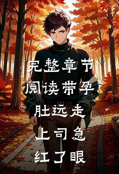 完整章节阅读带孕肚远走，上司急红了眼