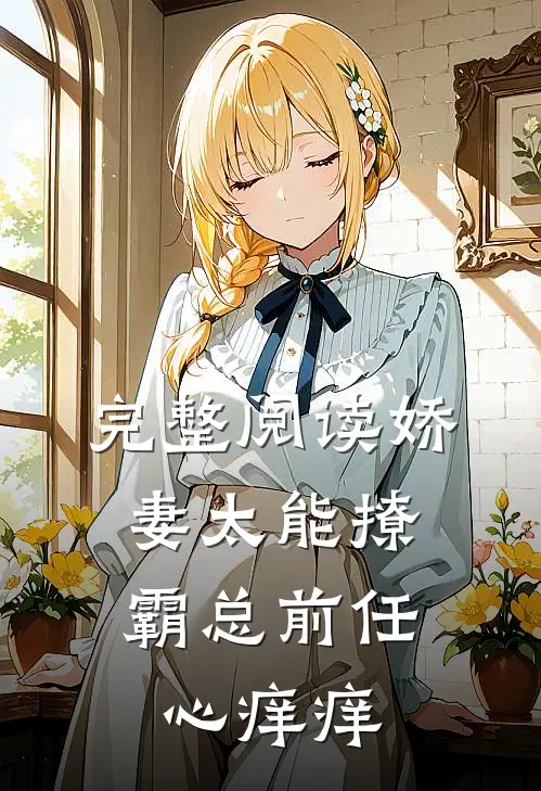 完整阅读娇妻太能撩，霸总前任心痒痒