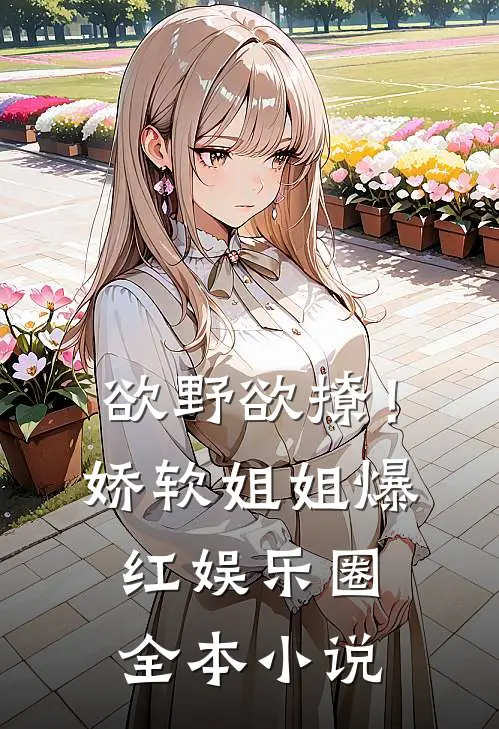 欲野欲撩！娇软姐姐爆红娱乐圈全本小说