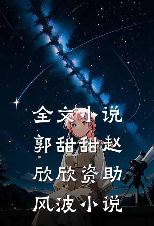 全文小说郭甜甜赵欣欣资助风波小说
