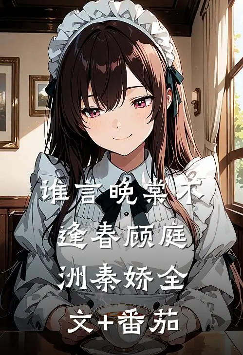 谁言晚棠不逢春顾庭洲秦娇全文+番茄