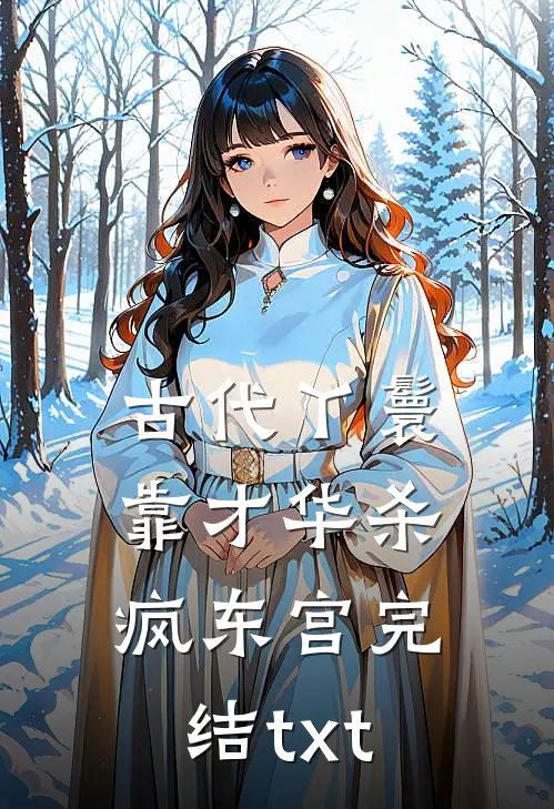 古代丫鬟靠才华杀疯东宫完结txt