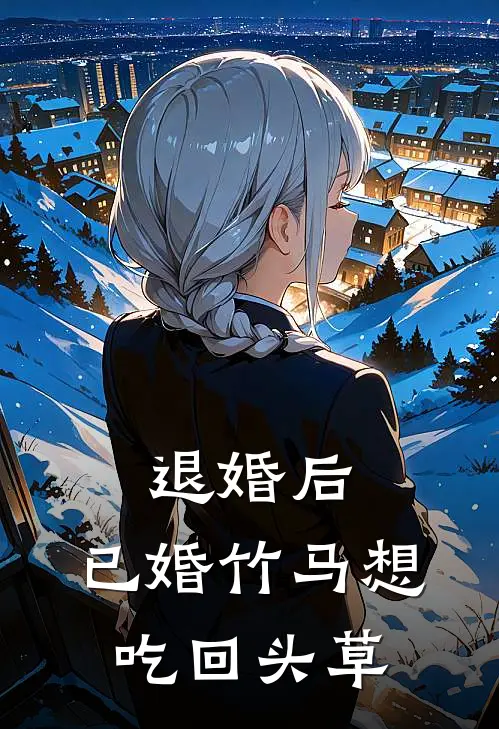 退婚后，已婚竹马想吃回头草
