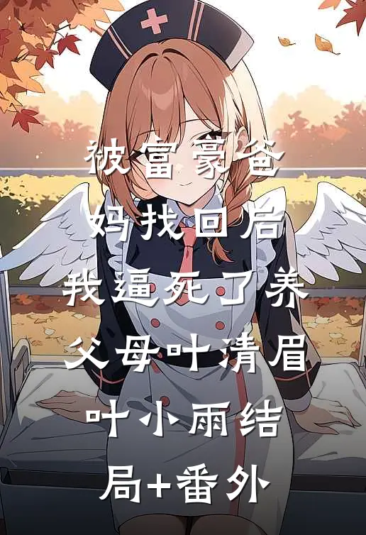 被富豪爸妈找回后，我逼死了养父母叶清眉叶小雨结局+番外