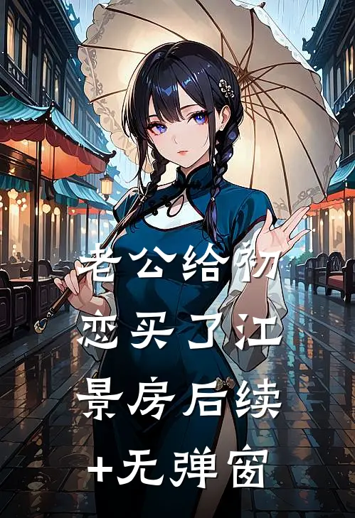 老公给初恋买了江景房后续+无弹窗