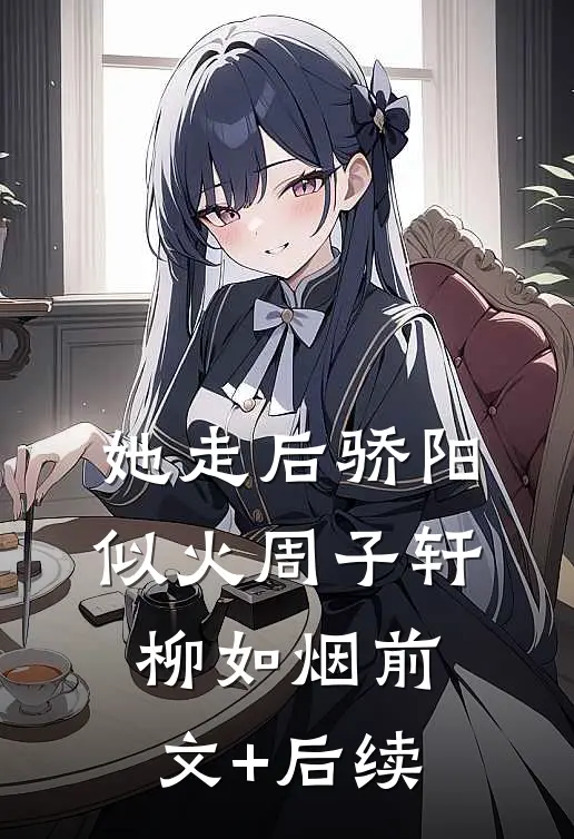 她走后骄阳似火周子轩柳如烟前文+后续