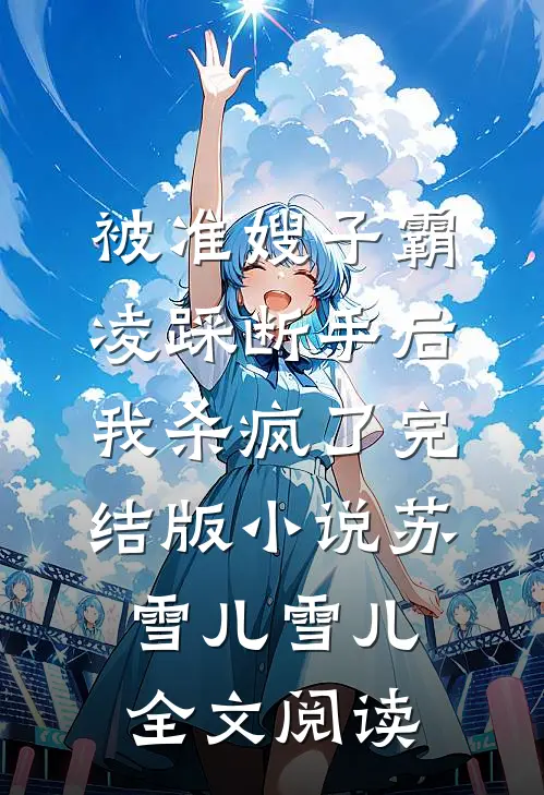 被准嫂子霸凌踩断手后，我杀疯了完结版小说_苏雪儿雪儿全文阅读