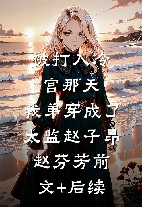 被打入冷宫那天，我弟穿成了太监赵子昂赵芬芳前文+后续