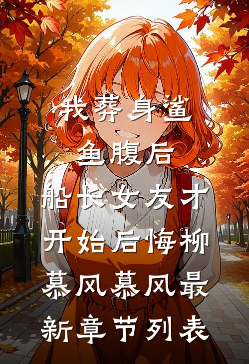 我葬身鲨鱼腹后，船长女友才开始后悔柳慕风慕风最新章节列表