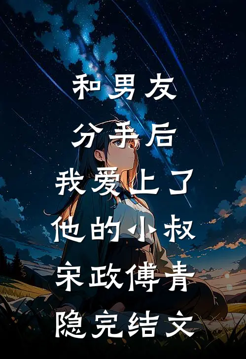 和男友分手后，我爱上了他的小叔宋政傅青隐完结文