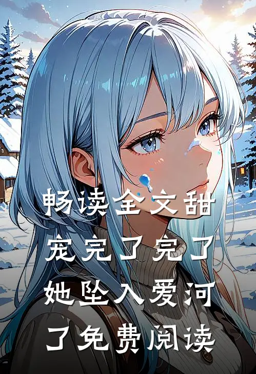 畅读全文甜宠完了完了她坠入爱河了免费阅读