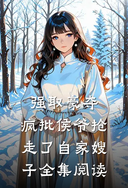 强取豪夺：疯批侯爷抢走了自家嫂子全集阅读