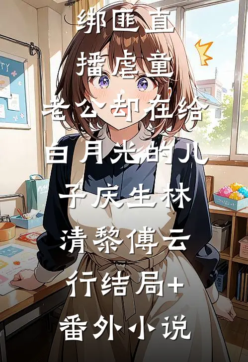 绑匪直播虐童，老公却在给白月光的儿子庆生林清黎傅云行结局+番外小说