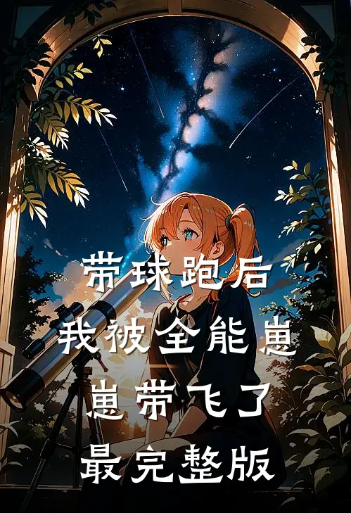 带球跑后，我被全能崽崽带飞了最完整版