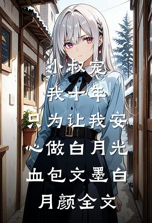 小叔宠我十年，只为让我安心做白月光血包文墨白月颜全文