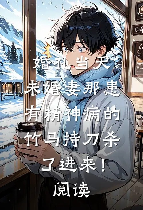 婚礼当天，未婚妻那患有精神病的竹马持刀杀了进来！阅读