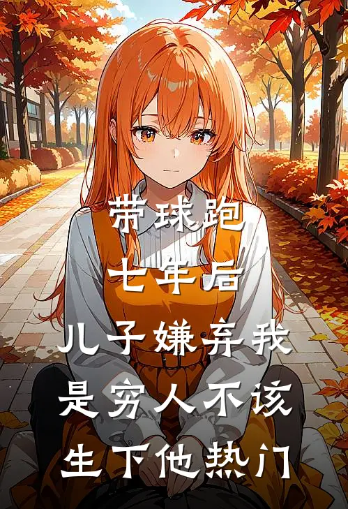 带球跑七年后，儿子嫌弃我是穷人不该生下他热门