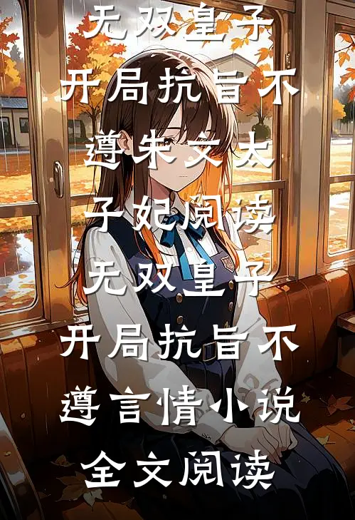 无双皇子，开局抗旨不遵朱文太子妃阅读_无双皇子，开局抗旨不遵言情小说全文阅读