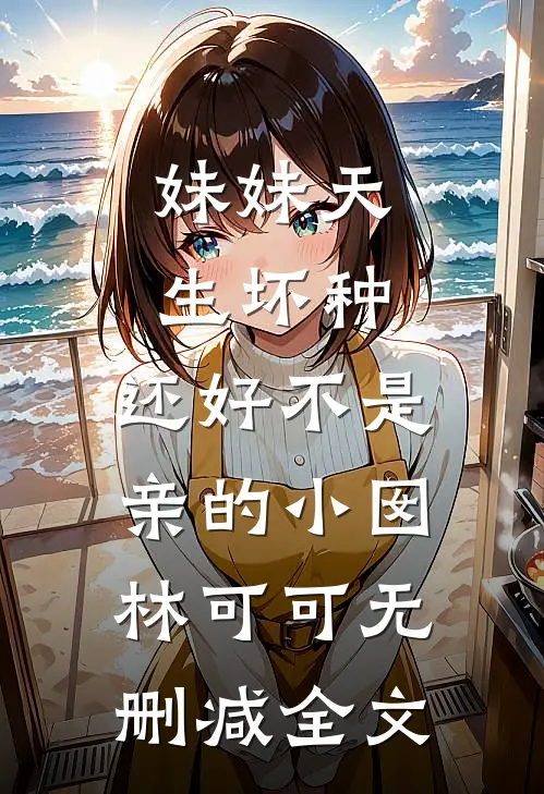 妹妹天生坏种，还好不是亲的小囡林可可无删减全文