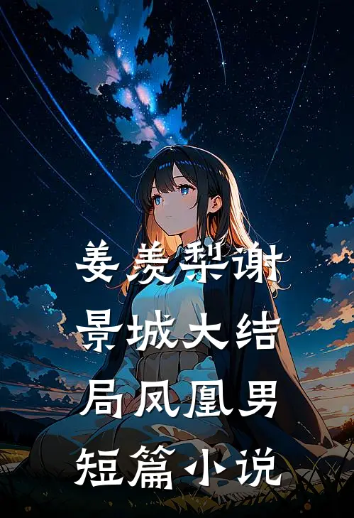 姜羡梨谢景城大结局凤凰男短篇小说