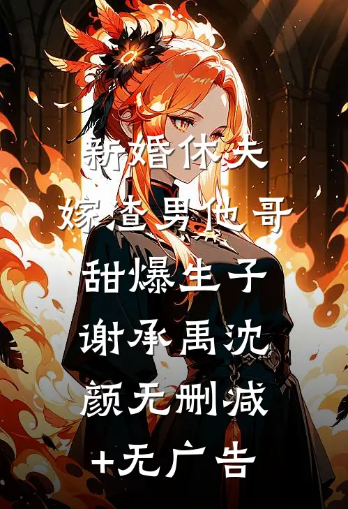 新婚休夫：嫁渣男他哥甜爆生子谢承禹沈颜无删减+无广告