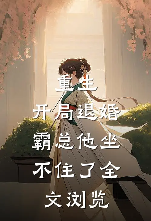 重生：开局退婚，霸总他坐不住了全文浏览