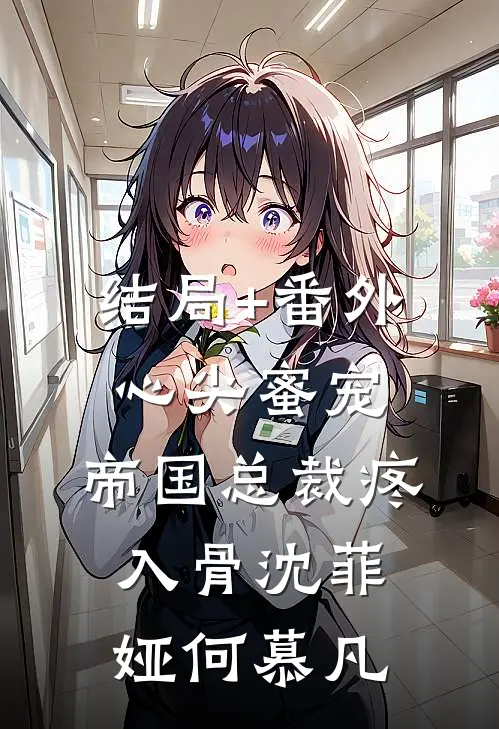 结局+番外心尖蜜宠：帝国总裁疼入骨沈菲娅何慕凡