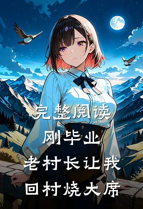 完整阅读刚毕业，老村长让我回村烧大席