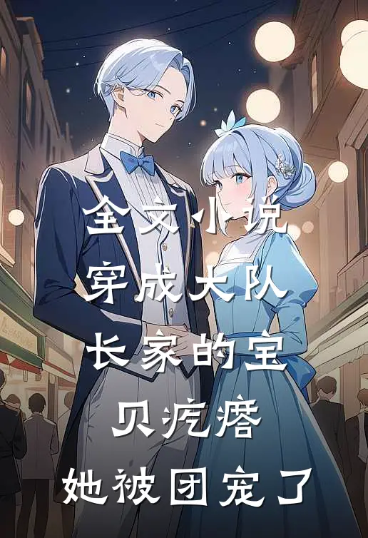全文小说穿成大队长家的宝贝疙瘩，她被团宠了