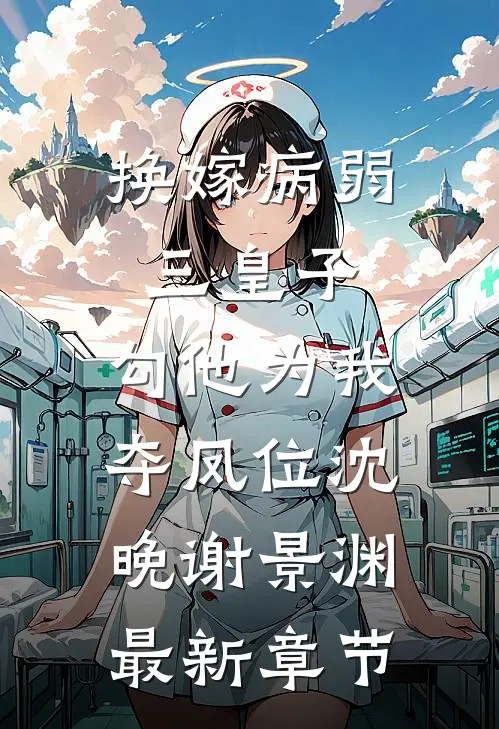 换嫁病弱三皇子，勾他为我夺凤位沈晚谢景渊最新章节