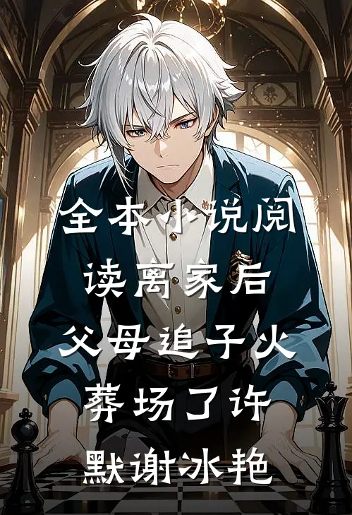 全本小说阅读离家后，父母追子火葬场了(许默谢冰艳)