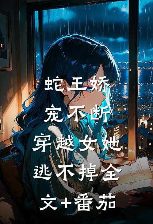 蛇王娇宠不断，穿越女她逃不掉全文+番茄