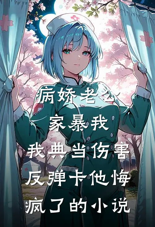 病娇老公家暴我，我典当伤害反弹卡他悔疯了的小说