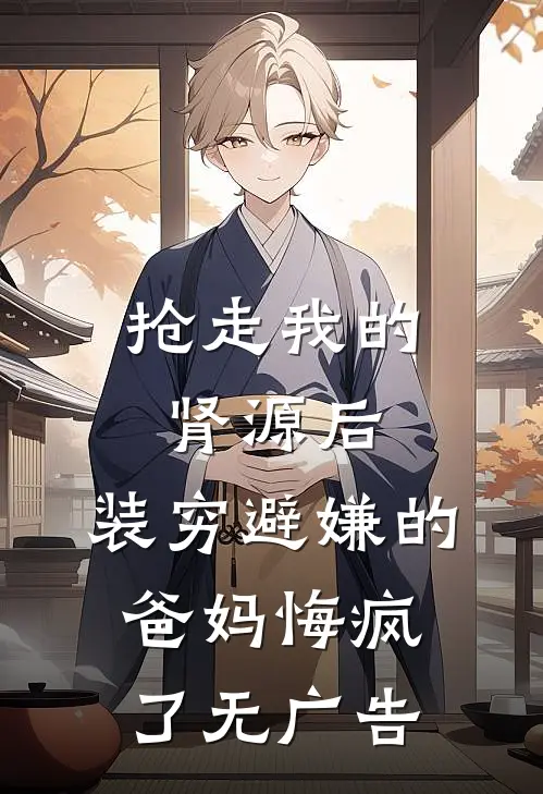 抢走我的肾源后，装穷避嫌的爸妈悔疯了无广告