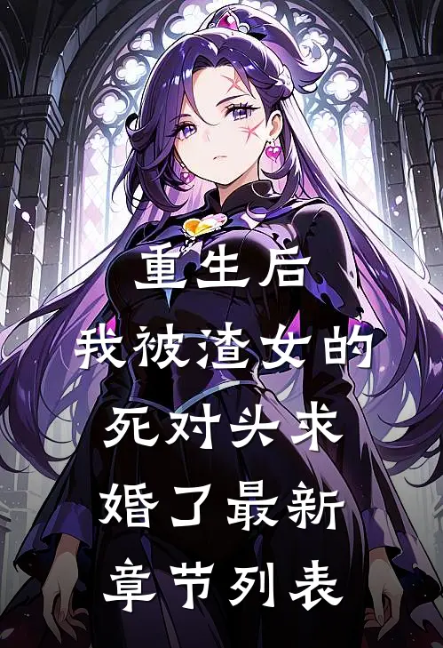 重生后，我被渣女的死对头求婚了最新章节列表