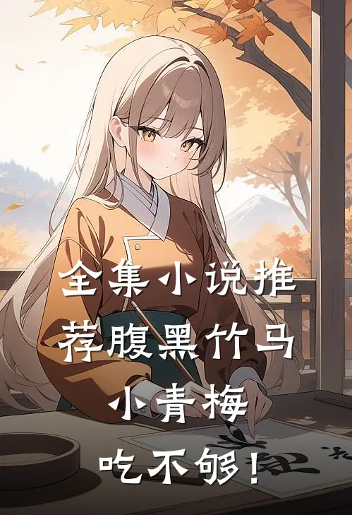 全集小说推荐腹黑竹马：小青梅，吃不够！