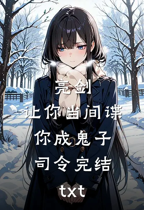 亮剑：让你当间谍，你成鬼子司令完结txt