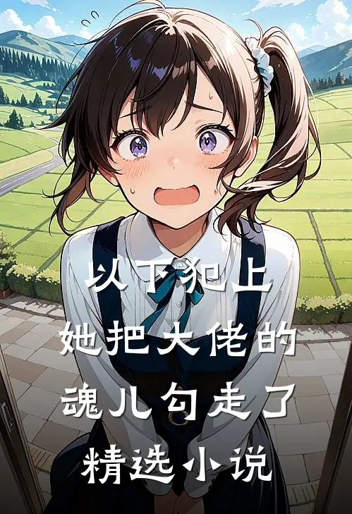 以下犯上，她把大佬的魂儿勾走了精选小说